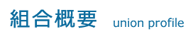 組合概要 union profile