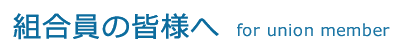 組合員の皆様へ for union member