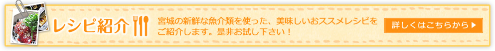 レシピ紹介　宮城の新鮮な魚介類を使った、美味しいおススメレシピをご紹介します。是非お試し下さい！詳しくはこちらから