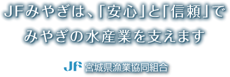 JFみやぎは、「安心」と「信頼」でみやぎの水産業を支えます 宮城県漁業協同組合